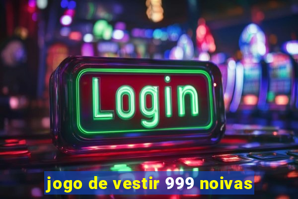 jogo de vestir 999 noivas